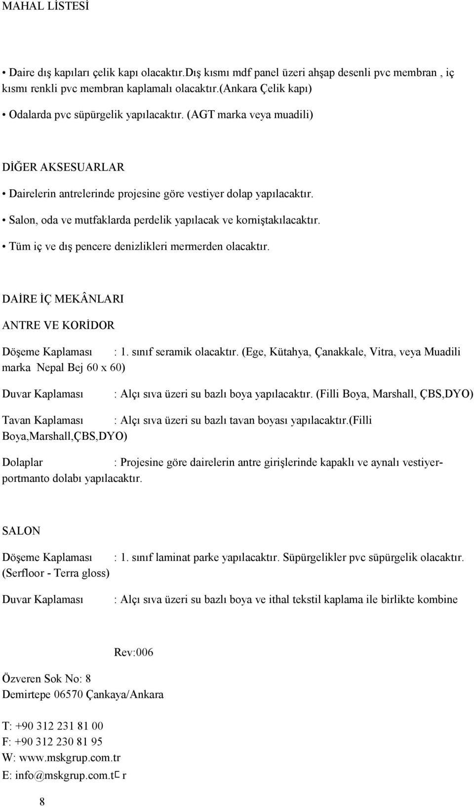 Tüm iç ve dış pencere denizlikleri mermerden olacaktır. DAİRE İÇ MEKÂNLARI ANTRE VE KORİDOR Döşeme Kaplaması : 1. sınıf seramik olacaktır.