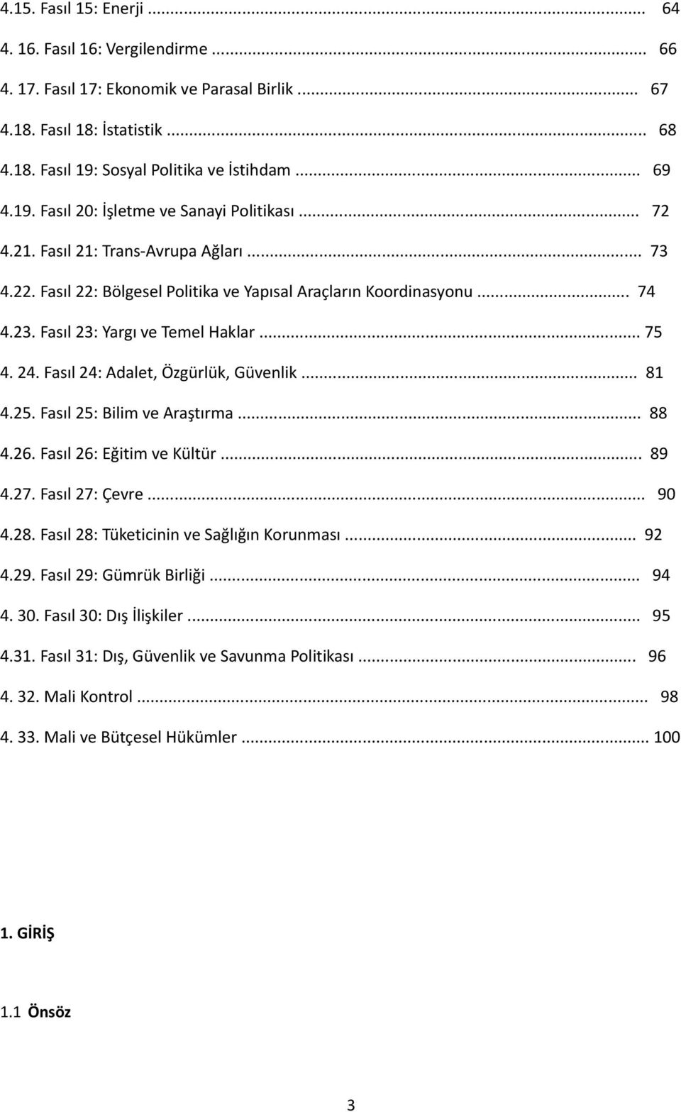 Fasıl 23: Yargı ve Temel Haklar... 75 4. 24. Fasıl 24: Adalet, Özgürlük, Güvenlik... 81 4.25. Fasıl 25: Bilim ve Araştırma... 88 4.26. Fasıl 26: Eğitim ve Kültür... 89 4.27. Fasıl 27: Çevre... 90 4.