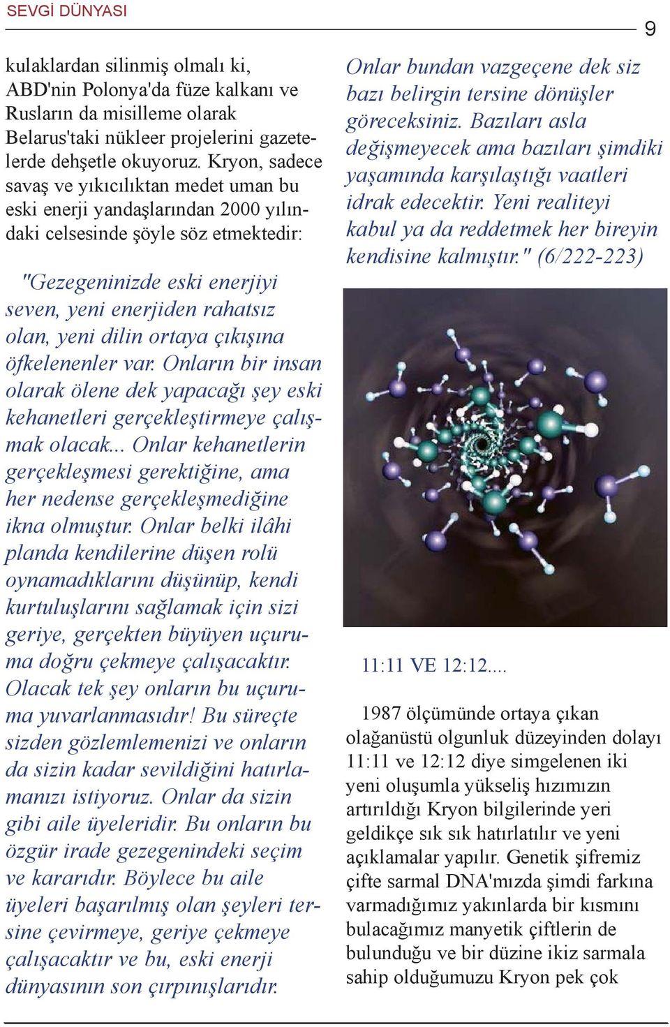 dilin ortaya çýkýþýna öfkelenenler var. Onlarýn bir insan olarak ölene dek yapacaðý þey eski kehanetleri gerçekleþtirmeye çalýþmak olacak.