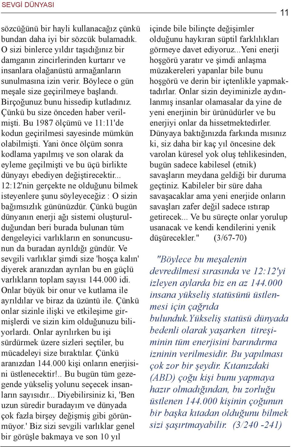 Birçoðunuz bunu hissedip kutladýnýz. Çünkü bu size önceden haber verilmiþti. Bu 1987 ölçümü ve 11:11'de kodun geçirilmesi sayesinde mümkün olabilmiþti.