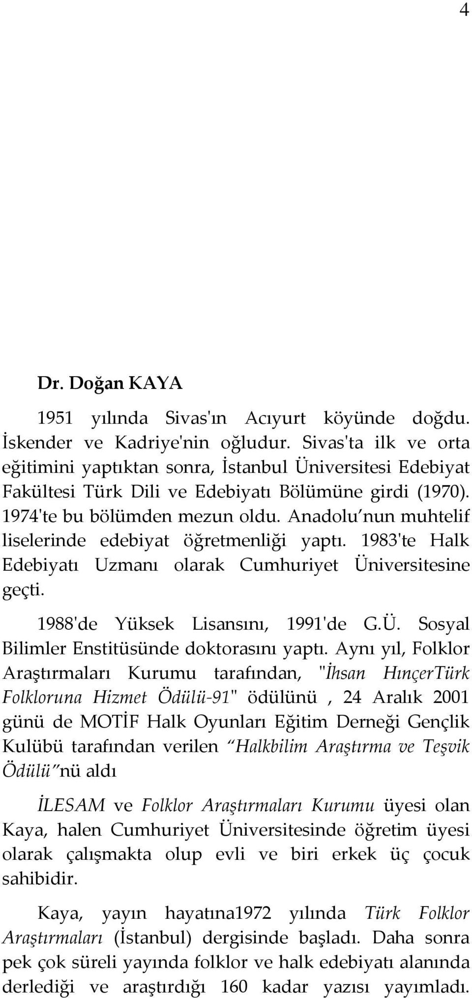 Anadolu nun muhtelif liselerinde edebiyat öğretmenliği yaptı. 1983'te Halk Edebiyatı Uzmanı olarak Cumhuriyet Üniversitesine geçti. 1988'de Yüksek Lisansını, 1991'de G.Ü. Sosyal Bilimler Enstitüsünde doktorasını yaptı.