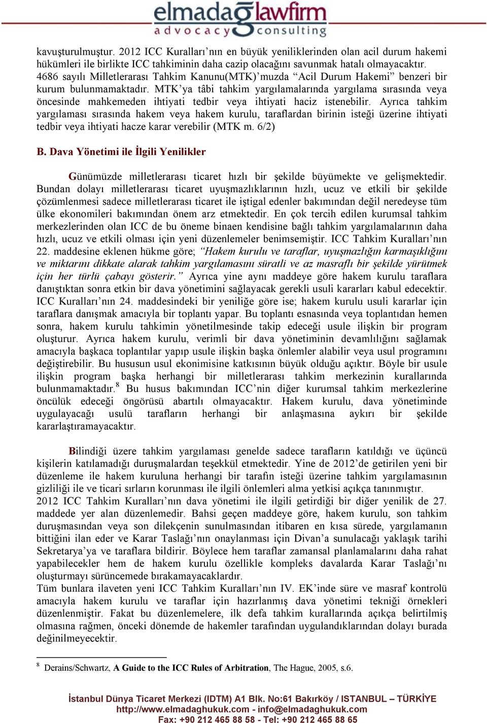 MTK ya tâbi tahkim yargılamalarında yargılama sırasında veya öncesinde mahkemeden ihtiyati tedbir veya ihtiyati haciz istenebilir.