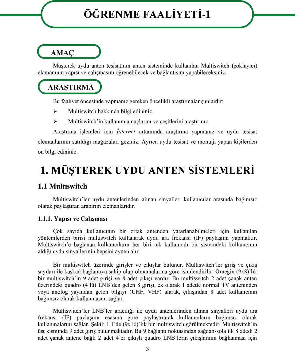 Araştırma işlemleri için İnternet ortamında araştırma yapmanız ve uydu tesisat elemanlarının satıldığı mağazaları geziniz. Ayrıca uydu tesisat ve montajı yapan kişilerden ön bilgi edininiz. 1.