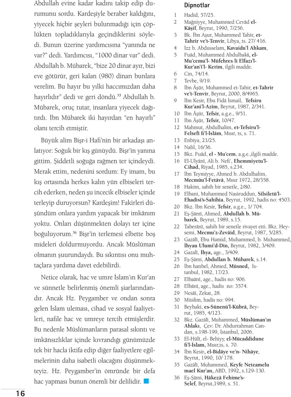 Bu hayır bu yılki haccımızdan daha hayırlıdır dedi ve geri döndü. 35 Abdullah b. Mübarek, oruç tutar, insanlara yiyecek dağıtırdı. İbn Müba rek iki hayırdan en hayırlı olanı tercih etmiştir.