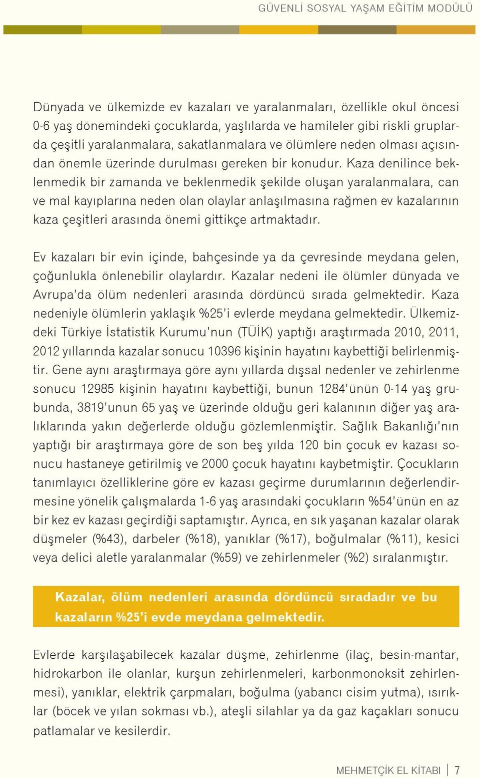 Kaza denilince beklenmedik bir zamanda ve beklenmedik şekilde oluşan yaralanmalara, can ve mal kayıplarına neden olan olaylar anlaşılmasına rağmen ev kazalarının kaza çeşitleri arasında önemi