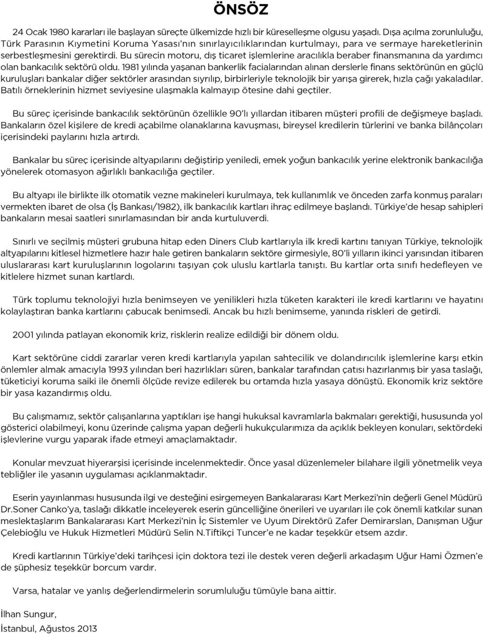 Bu sürecin motoru, dış ticaret işlemlerine aracılıkla beraber finansmanına da yardımcı olan bankacılık sektörü oldu.