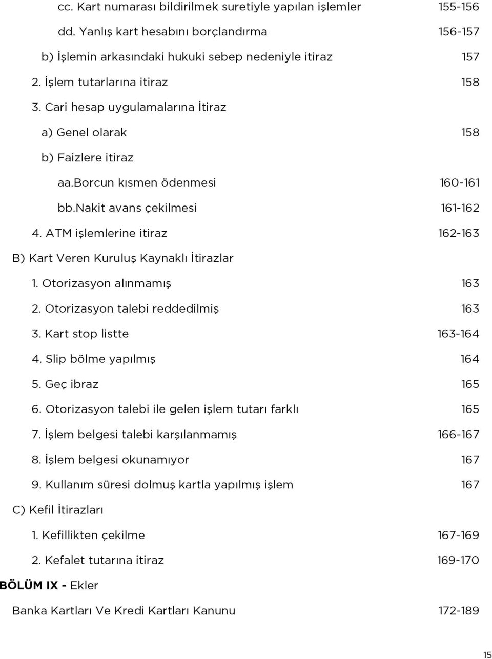 ATM işlemlerine itiraz 162-163 B) Kart Veren Kuruluş Kaynaklı İtirazlar 1. Otorizasyon alınmamış 163 2. Otorizasyon talebi reddedilmiş 163 3. Kart stop listte 163-164 4. Slip bölme yapılmış 164 5.