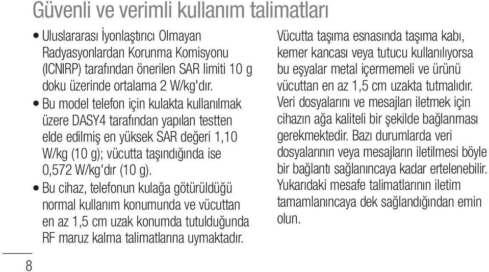 Bu cihaz, telefonun kulağa götürüldüğü normal kullanım konumunda ve vücuttan en az 1,5 cm uzak konumda tutulduğunda RF maruz kalma talimatlarına uymaktadır.