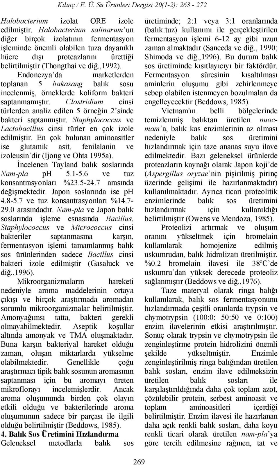 Endonezya da marketlerden toplanan 5 bakasang balık sosu incelenmiş, örneklerde koliform bakteri saptanmamıştır. Clostridium cinsi türlerden analiz edilen 5 örneğin 2 sinde bakteri saptanmıştır.