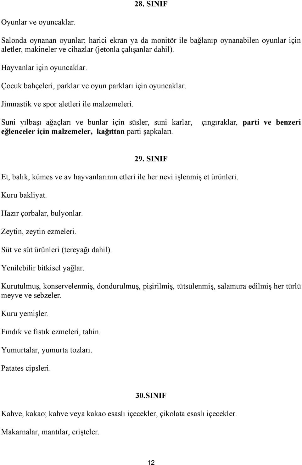 Suni yılbaşı ağaçları ve bunlar için süsler, suni karlar, çıngıraklar, parti ve benzeri eğlenceler için malzemeler, kağıttan parti şapkaları. 29.