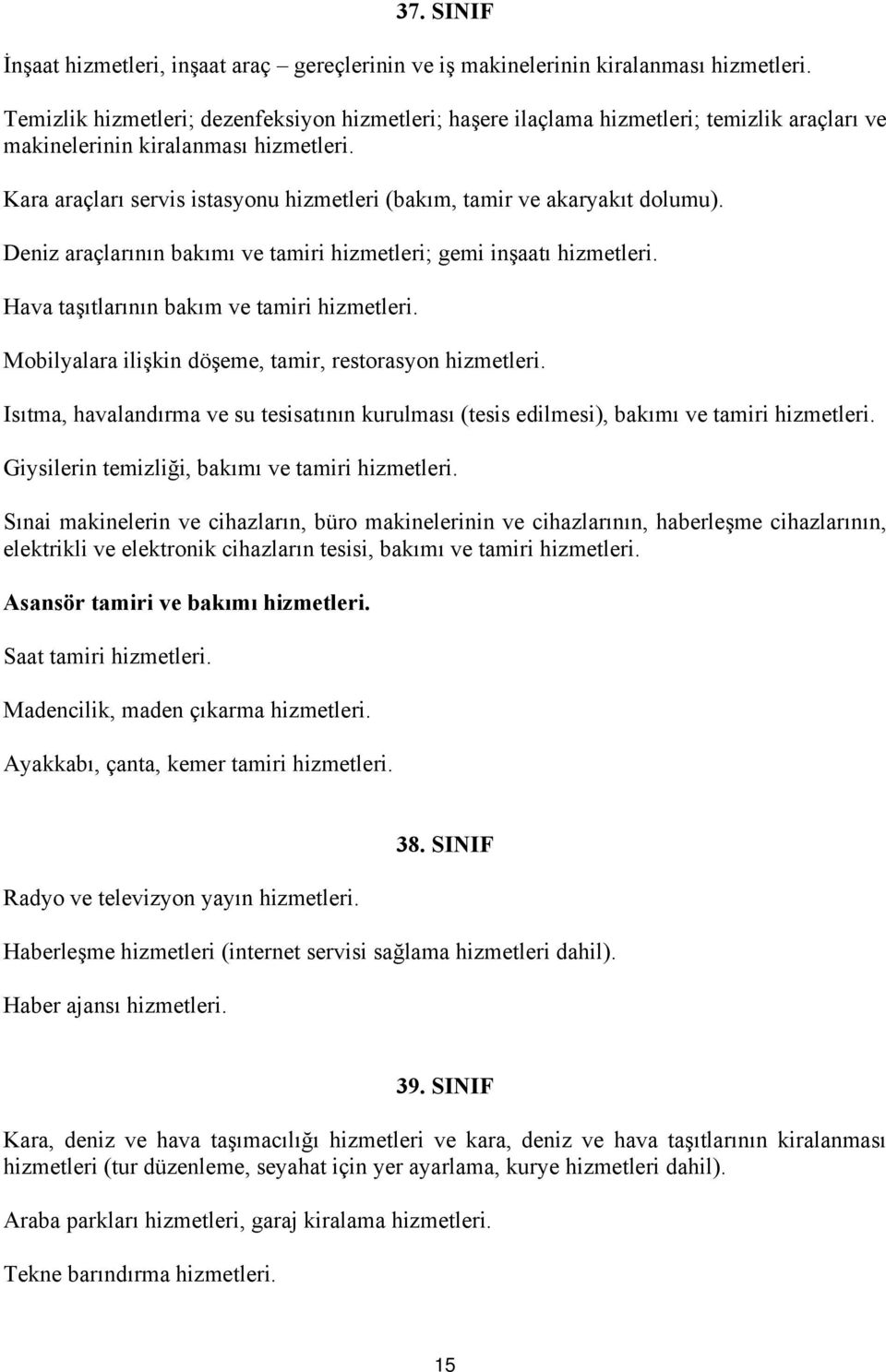 Kara araçları servis istasyonu hizmetleri (bakım, tamir ve akaryakıt dolumu). Deniz araçlarının bakımı ve tamiri hizmetleri; gemi inşaatı hizmetleri. Hava taşıtlarının bakım ve tamiri hizmetleri.