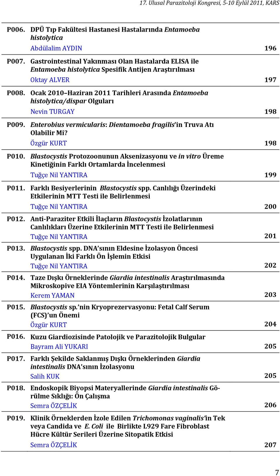 Ocak 2010 Haziran 2011 Tarihleri Arasında Entamoeba histolytica/dispar Olguları Nevin TURGAY 198 P009. Enterobius vermicularis: Dientamoeba fragilis in Truva Atı Olabilir Mi? Özgür KURT 198 P010.