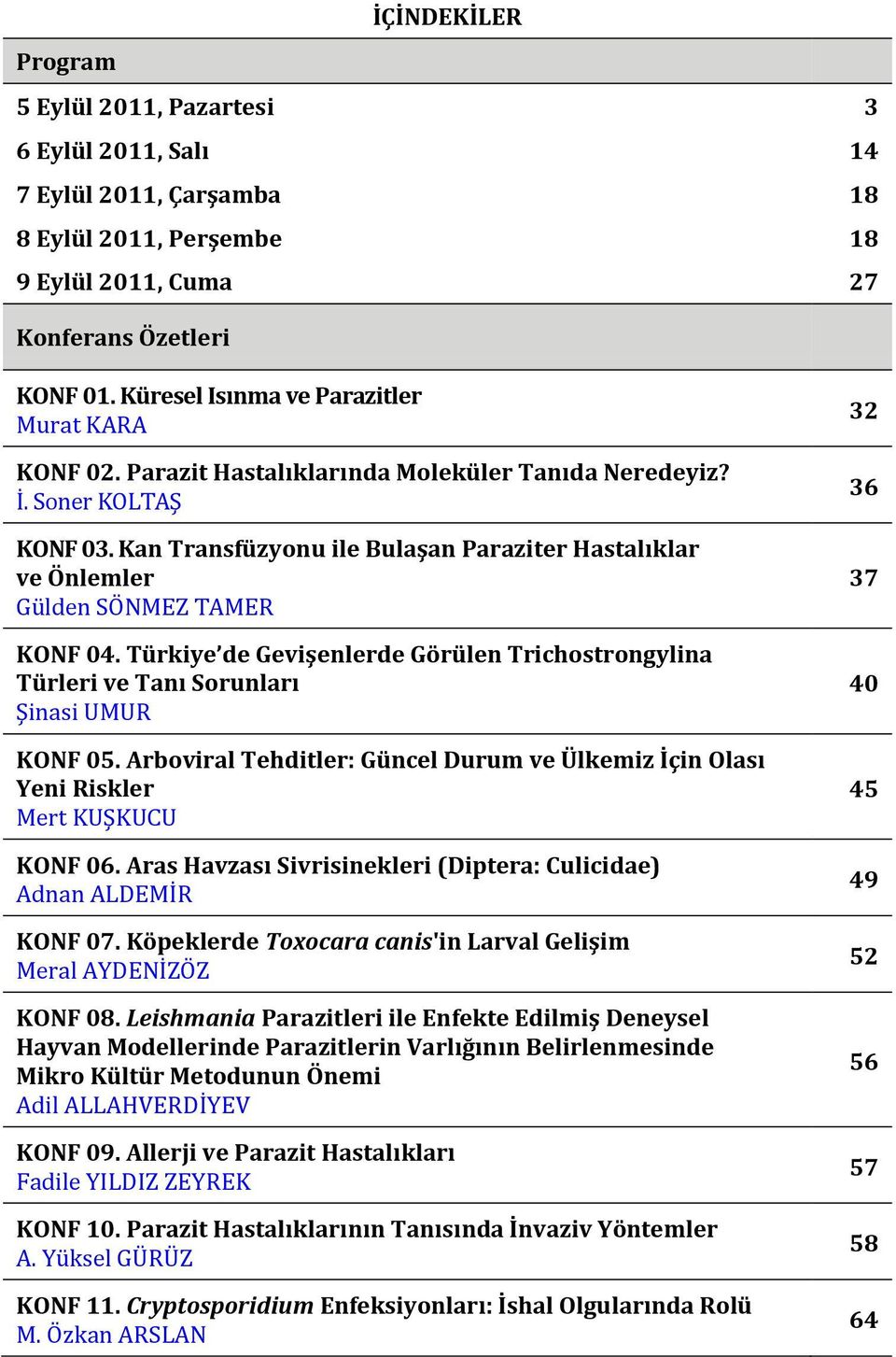 Kan Transfüzyonu ile Bulaşan Paraziter Hastalıklar ve Önlemler Gülden SÖNMEZ TAMER KONF 04. Türkiye de Gevişenlerde Görülen Trichostrongylina Türleri ve Tanı Sorunları Şinasi UMUR KONF 05.