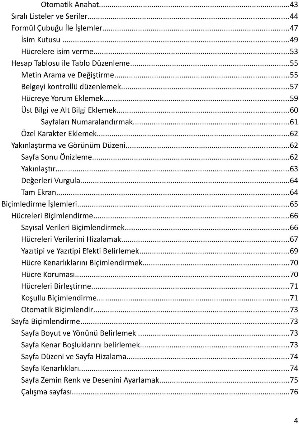 ..62 Sayfa Sonu Önizleme...62 Yakınlaştır...63 Değerleri Vurgula...64 Tam Ekran...64 Biçimledirme İşlemleri...65 Hücreleri Biçimlendirme...66 Sayısal Verileri Biçimlendirmek.