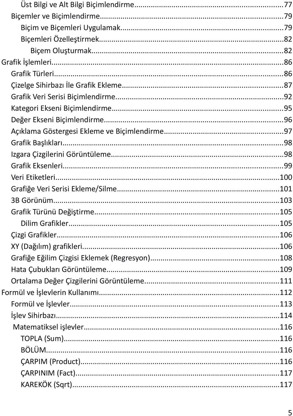 ..97 Grafik Başlıkları...98 Izgara Çizgilerini Görüntüleme...98 Grafik Eksenleri...99 Veri Etiketleri...100 Grafiğe Veri Serisi Ekleme/Silme...101 3B Görünüm...103 Grafik Türünü Değiştirme.