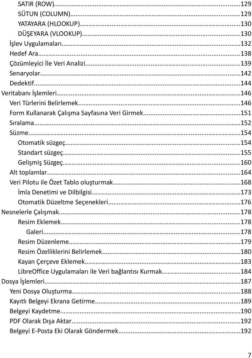 ..155 Gelişmiş Süzgeç...160 Alt toplamlar...164 Veri Pilotu ile Özet Tablo oluşturmak...168 İmla Denetimi ve Dilbilgisi...173 Otomatik Düzeltme Seçenekleri...176 Nesnelerle Çalışmak...178 Resim Eklemek.