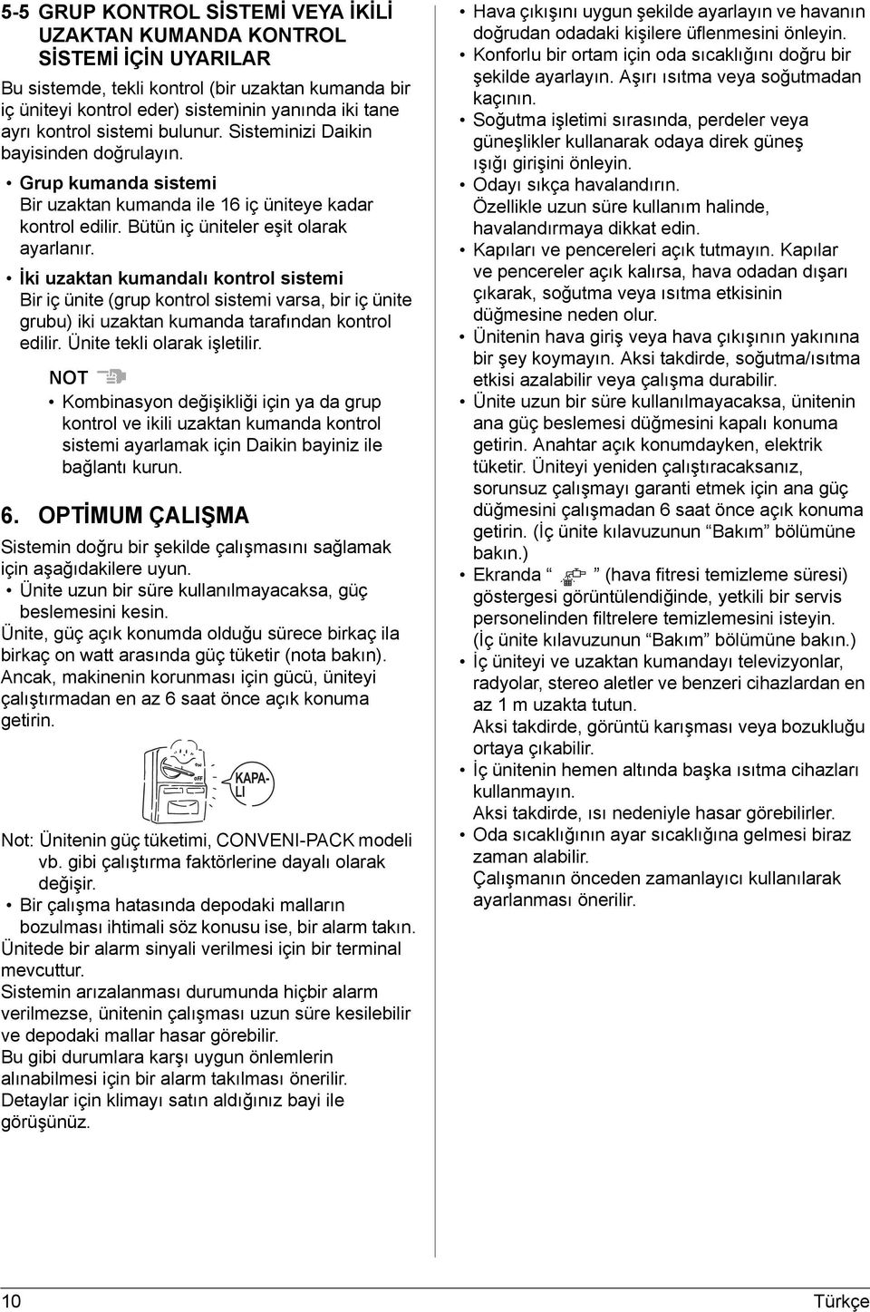 İki uzaktan kumandalı kontrol sistemi Bir iç ünite (grup kontrol sistemi varsa, bir iç ünite grubu) iki uzaktan kumanda tarafından kontrol edilir. Ünite tekli olarak işletilir.