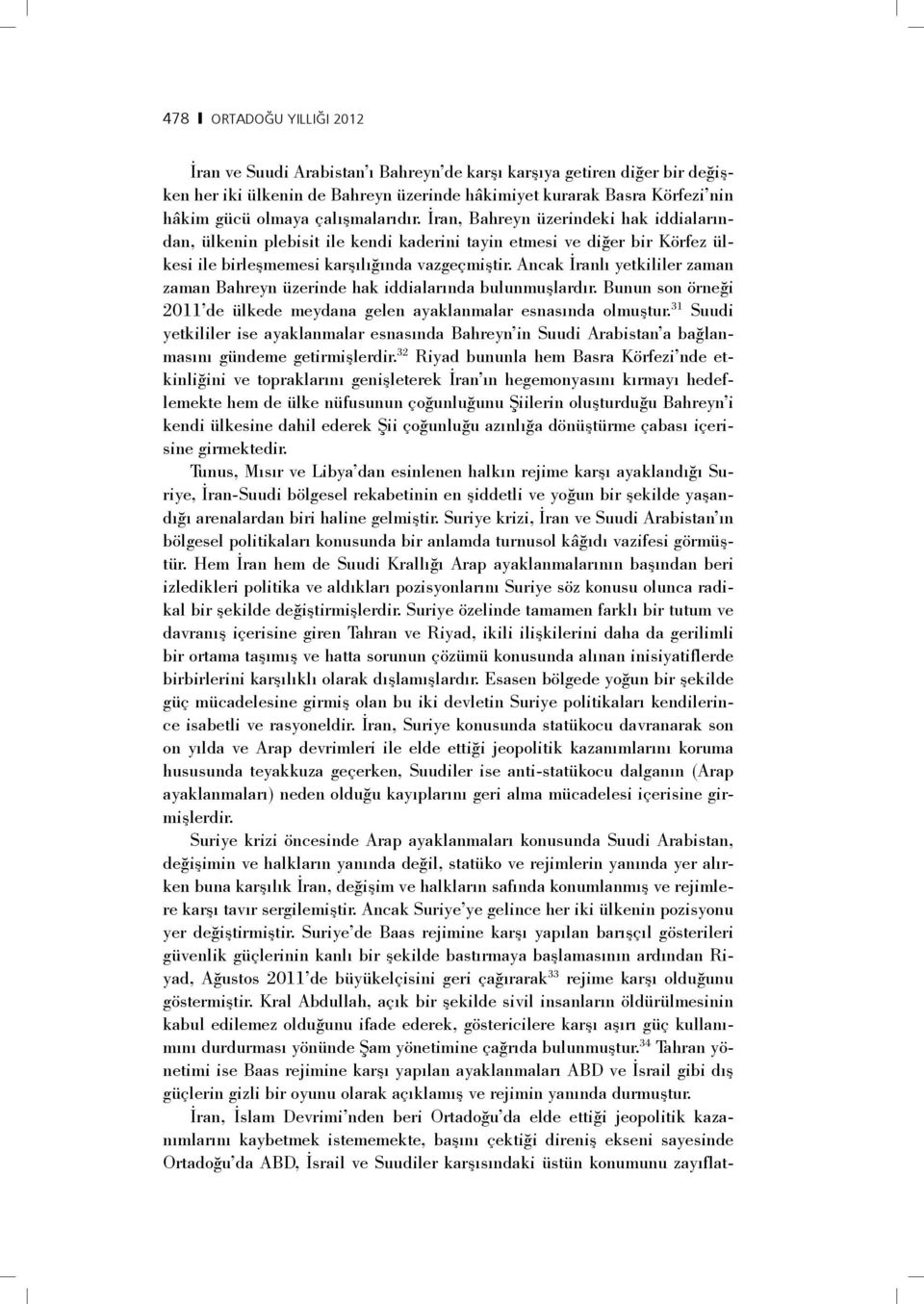 Ancak İranlı yetkililer zaman zaman Bahreyn üzerinde hak iddialarında bulunmuşlardır. Bunun son örneği 2011 de ülkede meydana gelen ayaklanmalar esnasında olmuştur.