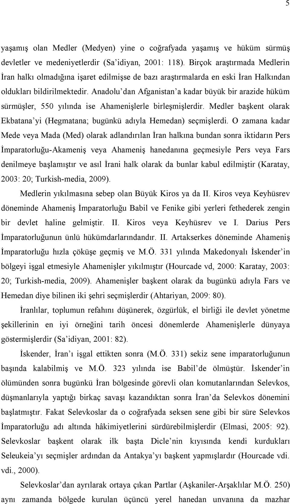 Anadolu dan Afganistan a kadar büyük bir arazide hüküm sürmüşler, 550 yılında ise Ahamenişlerle birleşmişlerdir. Medler başkent olarak Ekbatana yi (Hegmatana; bugünkü adıyla Hemedan) seçmişlerdi.