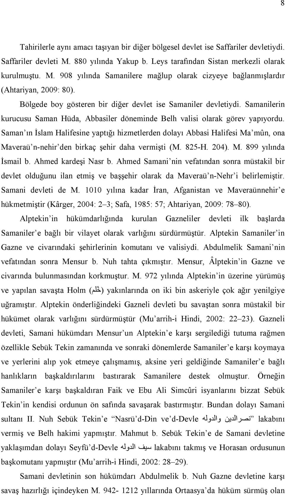 Saman ın İslam Halifesine yaptığı hizmetlerden dolayı Abbasi Halifesi Ma mûn, ona Maveraü n-nehir den birkaç şehir daha vermişti (M. 825-H. 204). M. 899 yılında İsmail b. Ahmed kardeşi Nasr b.