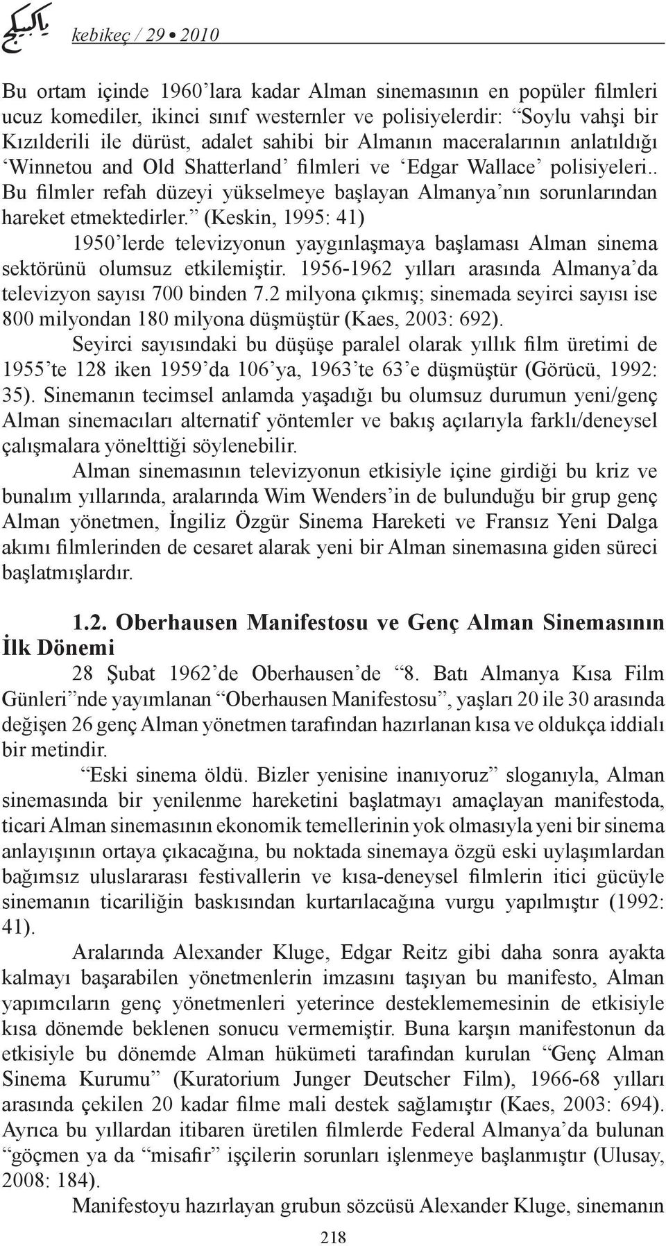 (Keskin, 1995: 41) 1950 lerde televizyonun yaygınlaşmaya başlaması Alman sinema sektörünü olumsuz etkilemiştir. 1956-1962 yılları arasında Almanya da televizyon sayısı 700 binden 7.