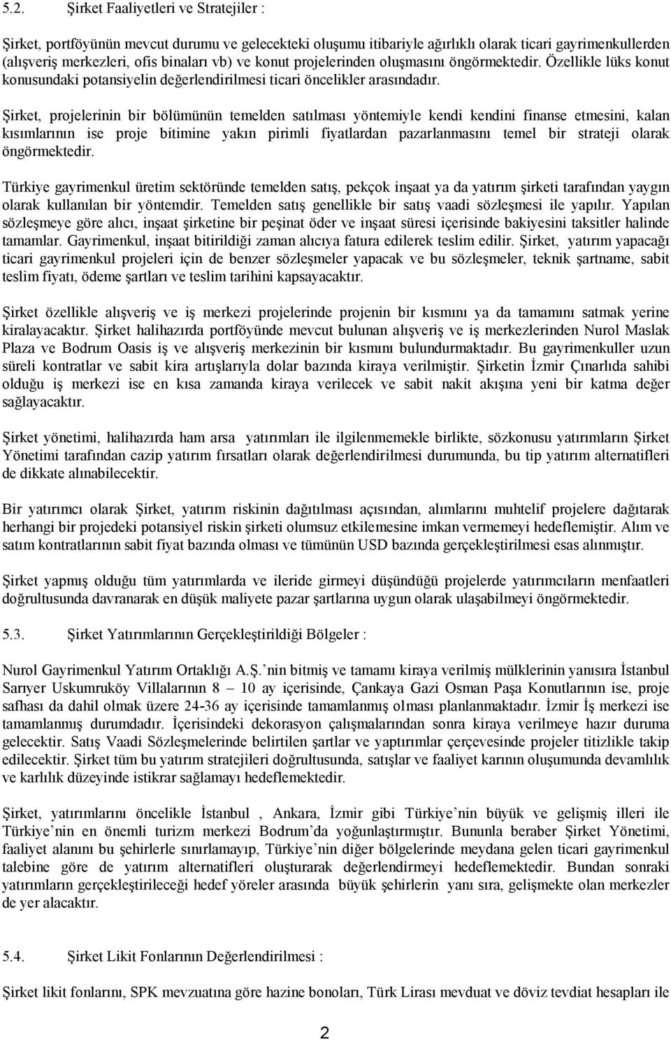 Şirket, projelerinin bir bölümünün temelden satılması yöntemiyle kendi kendini finanse etmesini, kalan kısımlarının ise proje bitimine yakın pirimli fiyatlardan pazarlanmasını temel bir strateji