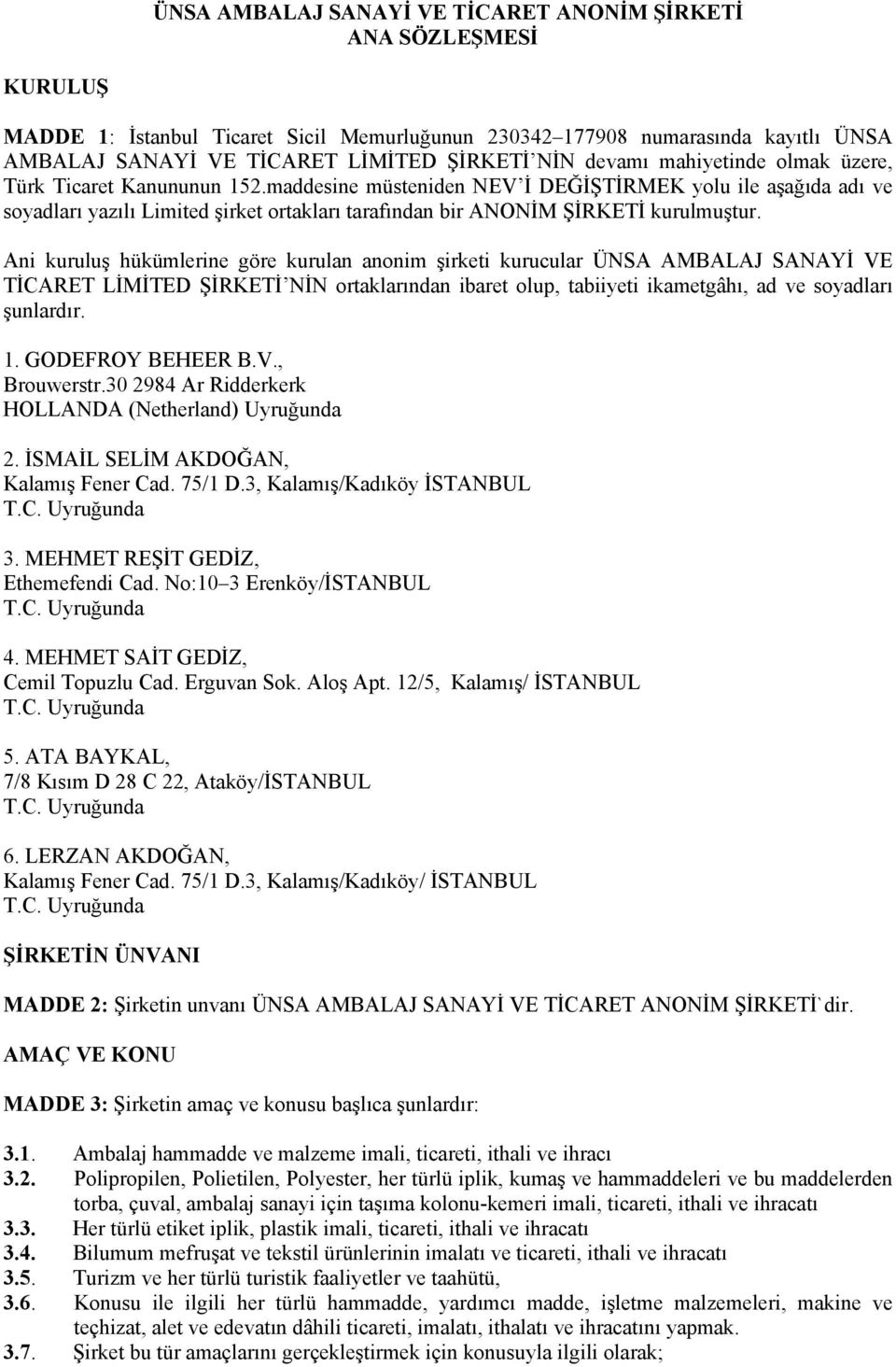 maddesine müsteniden NEV İ DEĞİŞTİRMEK yolu ile aşağıda adı ve soyadları yazılı Limited şirket ortakları tarafından bir ANONİM ŞİRKETİ kurulmuştur.