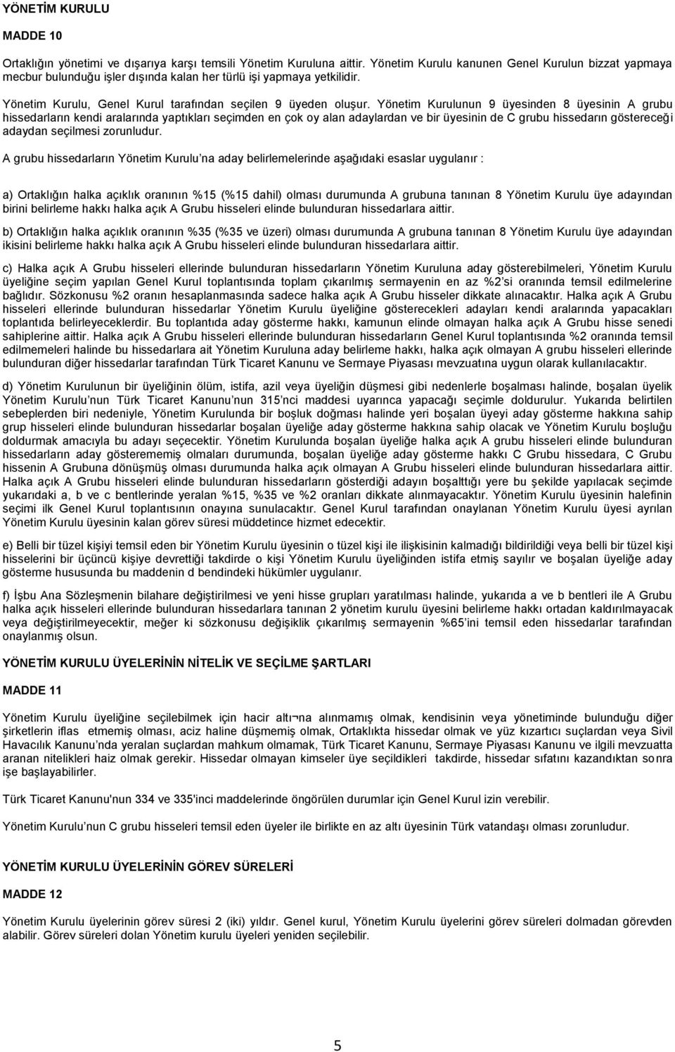 Yönetim Kurulunun 9 üyesinden 8 üyesinin A grubu hissedarların kendi aralarında yaptıkları seçimden en çok oy alan adaylardan ve bir üyesinin de C grubu hissedarın göstereceği adaydan seçilmesi