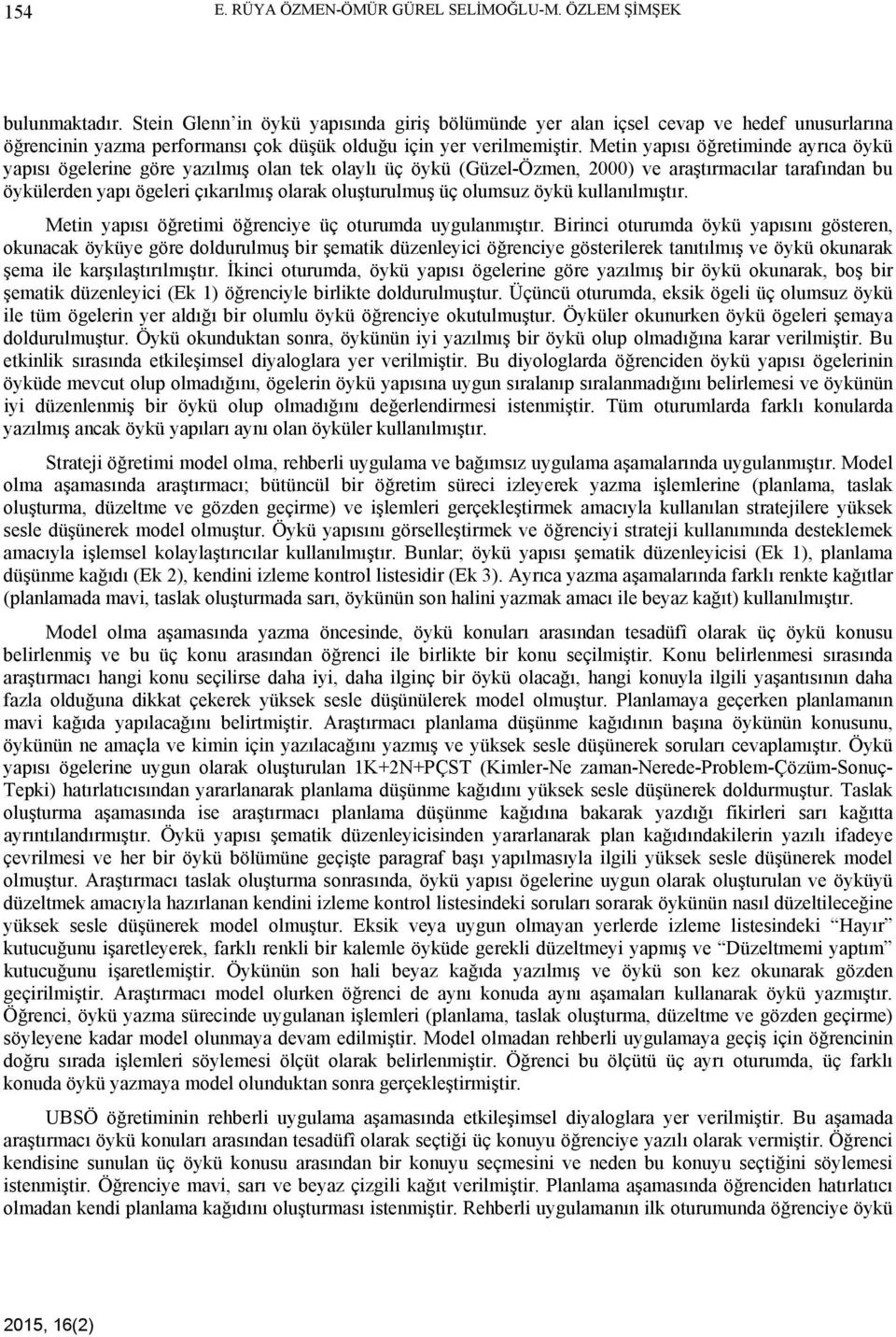 Metin yapısı öğretiminde ayrıca öykü yapısı ögelerine göre yazılmış olan tek olaylı üç öykü (Güzel-Özmen, 2000) ve araştırmacılar tarafından bu öykülerden yapı ögeleri çıkarılmış olarak oluşturulmuş