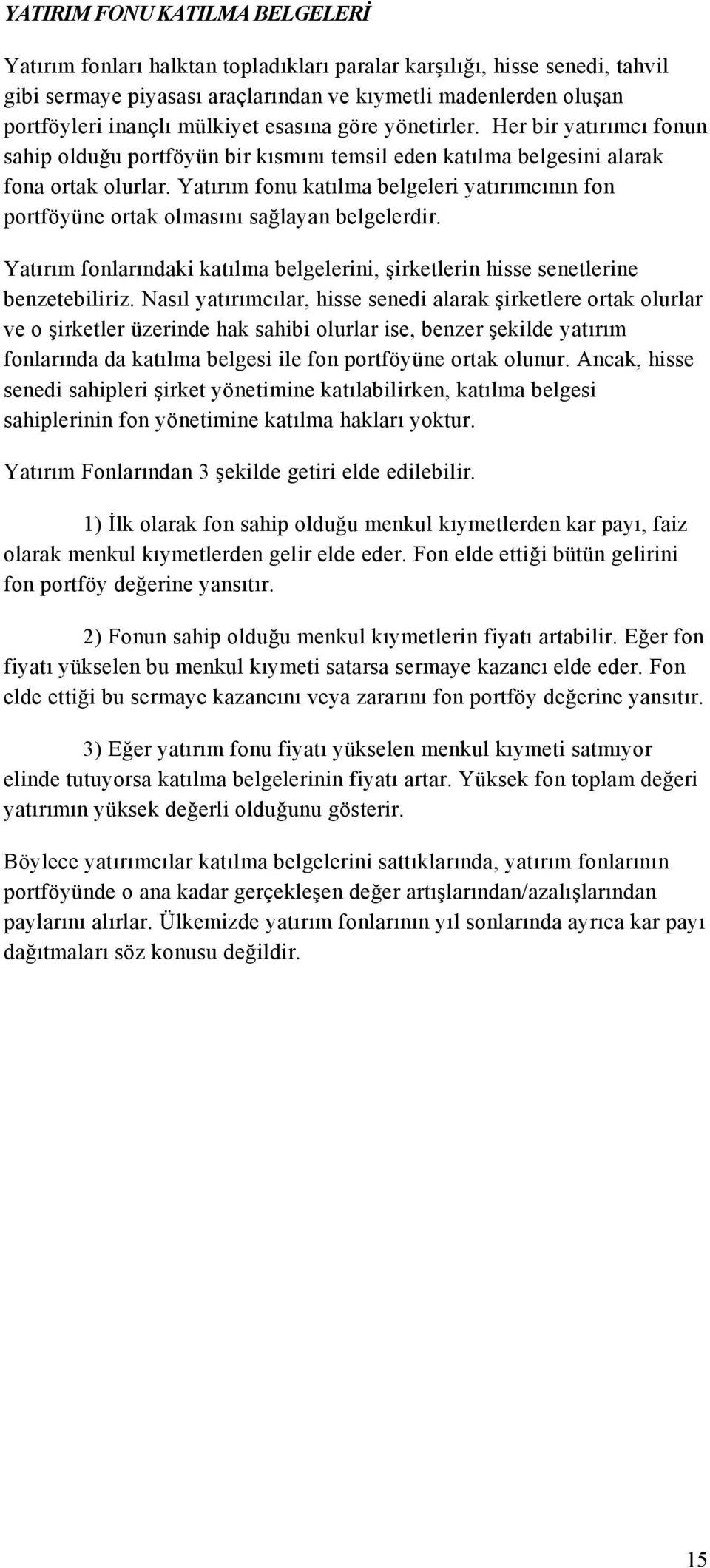 Yatırım fonu katılma belgeleri yatırımcının fon portföyüne ortak olmasını sağlayan belgelerdir. Yatırım fonlarındaki katılma belgelerini, şirketlerin hisse senetlerine benzetebiliriz.