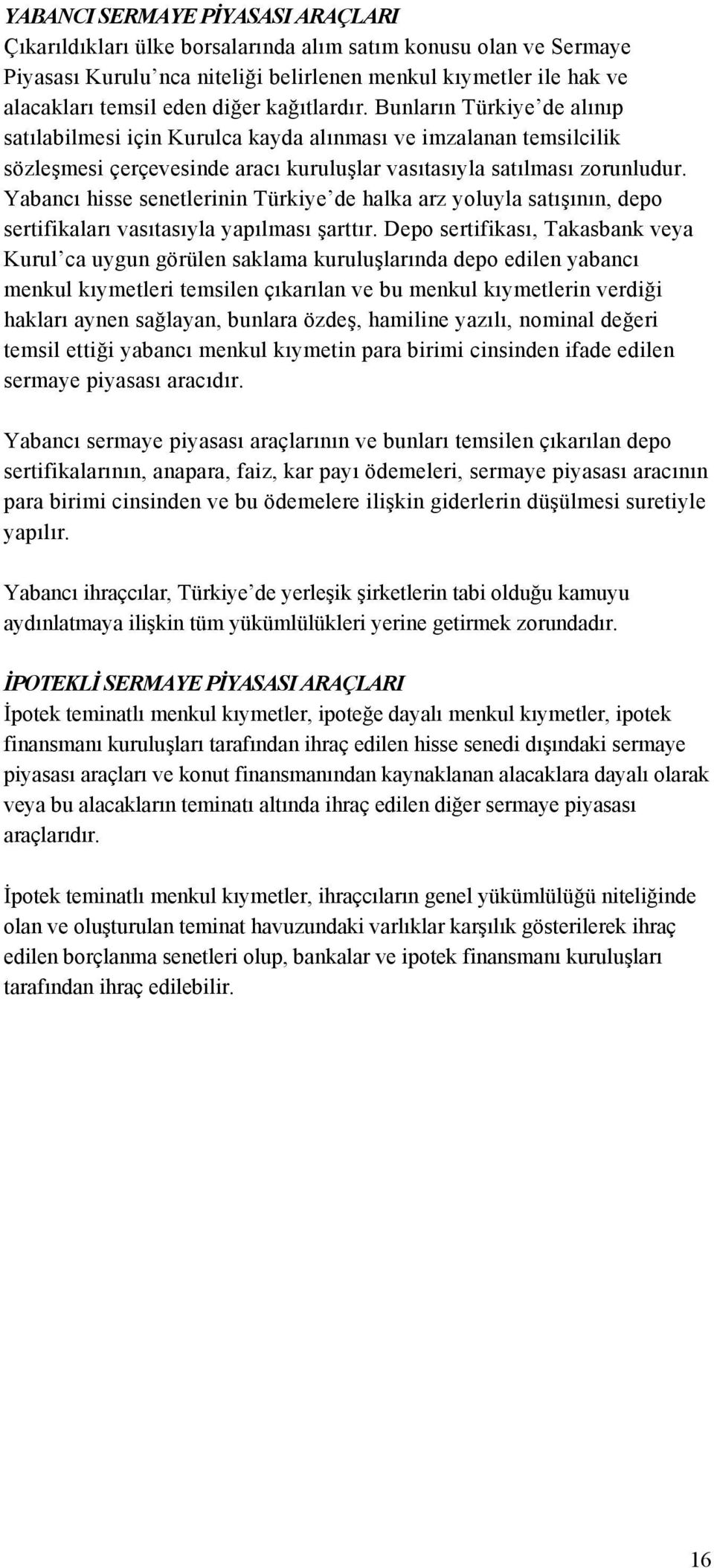 Bunların Türkiye de alınıp satılabilmesi için Kurulca kayda alınması ve imzalanan temsilcilik sözleşmesi çerçevesinde aracı kuruluşlar vasıtasıyla satılması zorunludur.