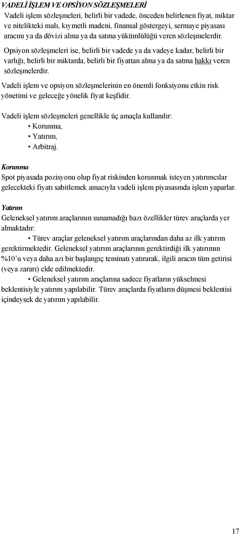 Opsiyon sözleşmeleri ise, belirli bir vadede ya da vadeye kadar, belirli bir varlığı, belirli bir miktarda, belirli bir fiyattan alma ya da satma hakkı veren sözleşmelerdir.