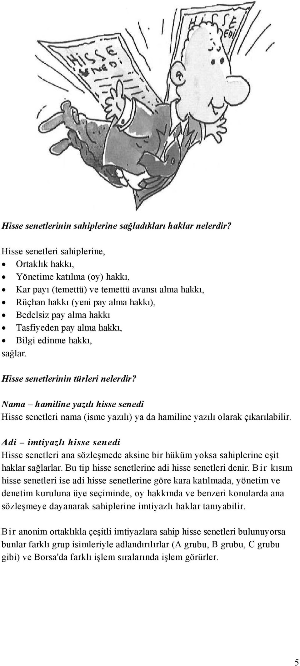 alma hakkı, Bilgi edinme hakkı, sağlar. Hisse senetlerinin türleri nelerdir? Nama hamiline yazılı hisse senedi Hisse senetleri nama (isme yazılı) ya da hamiline yazılı olarak çıkarılabilir.