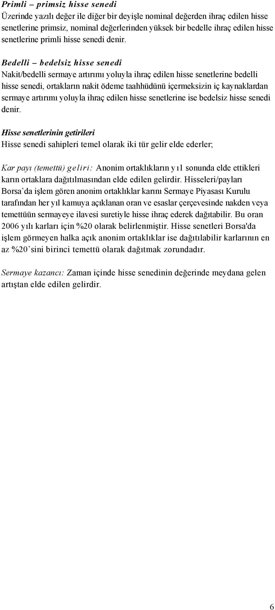 Bedelli bedelsiz hisse senedi Nakit/bedelli sermaye artırımı yoluyla ihraç edilen hisse senetlerine bedelli hisse senedi, ortakların nakit ödeme taahhüdünü içermeksizin iç kaynaklardan sermaye