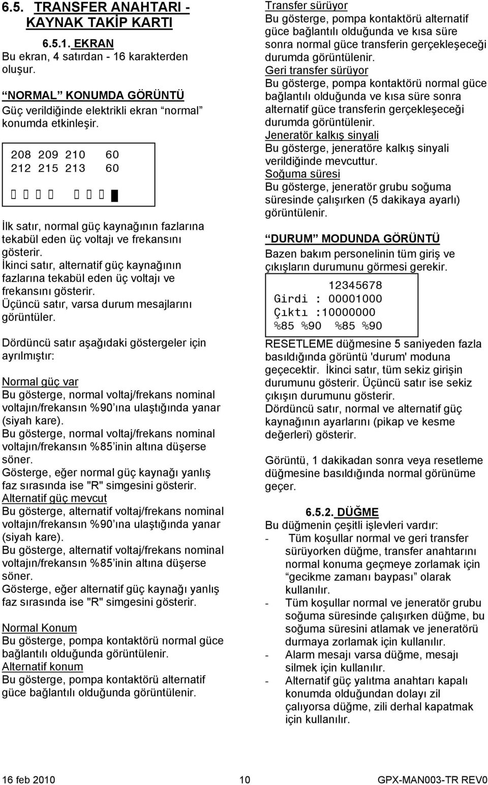 İkinci satır, alternatif güç kaynağının fazlarına tekabül eden üç voltajı ve frekansını gösterir. Üçüncü satır, varsa durum mesajlarını görüntüler.