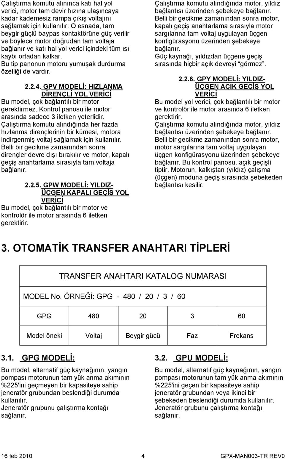 Bu tip panonun motoru yumuşak durdurma özelliği de vardır. 2.2.4. GPV MODELİ: HIZLANMA DİRENÇLİ YOL VERİCİ Bu model, çok bağlantılı bir motor gerektirmez.