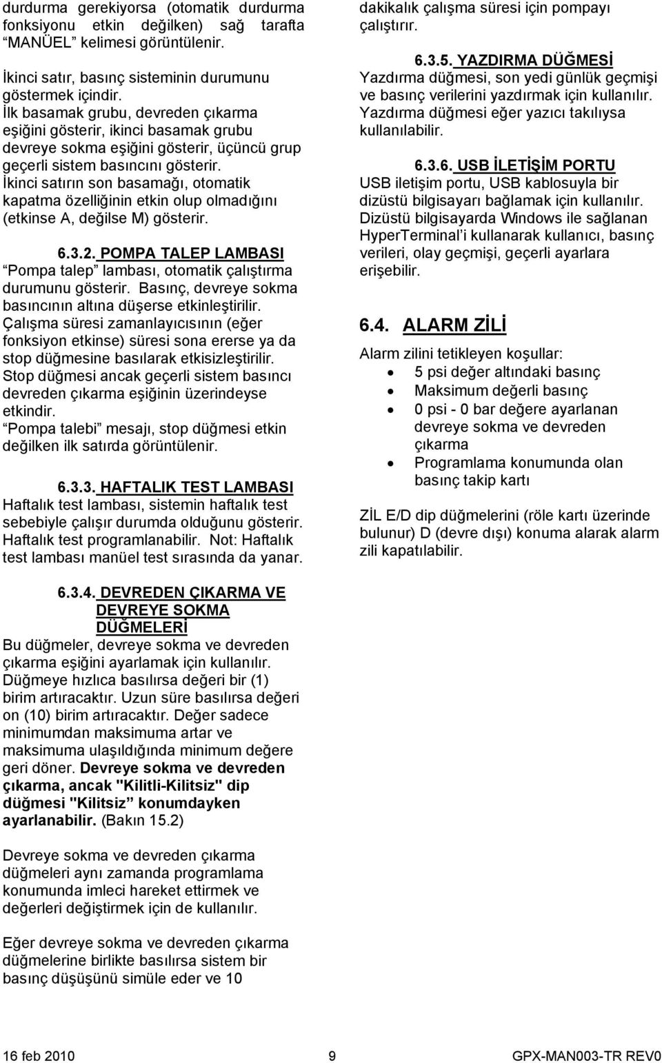 İkinci satırın son basamağı, otomatik kapatma özelliğinin etkin olup olmadığını (etkinse A, değilse M) gösterir. 6.3.2. POMPA TALEP LAMBASI Pompa talep lambası, otomatik çalıştırma durumunu gösterir.