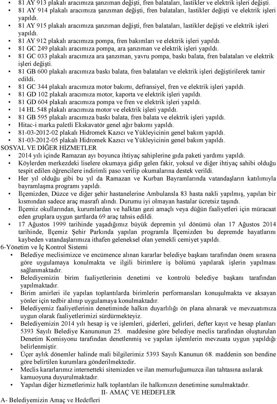 81 AY 915 plakalı aracımıza şanzıman değişti, fren balataları, lastikler değişti ve elektrik işleri yapıldı. 81 AY 912 plakalı aracımıza pompa, fren bakımları ve elektrik işleri yapıldı.