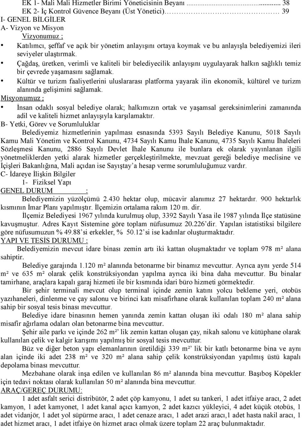 ileri seviyeler ulaştırmak. Çağdaş, üretken, verimli ve kaliteli bir belediyecilik anlayışını uygulayarak halkın sağlıklı temiz bir çevrede yaşamasını sağlamak.