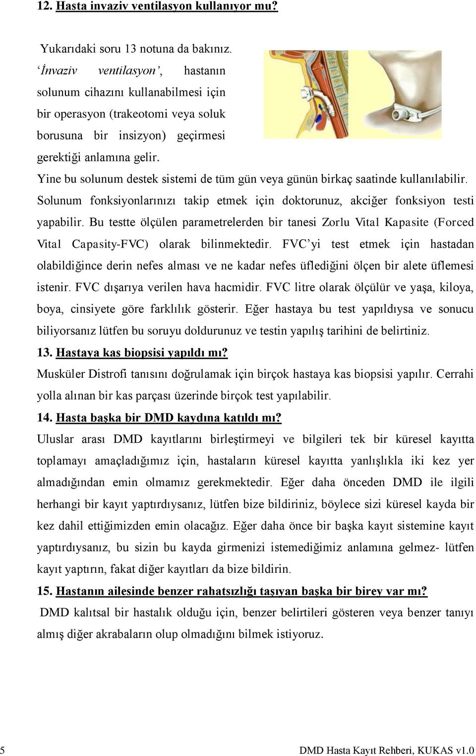 Yine bu solunum destek sistemi de tüm gün veya günün birkaç saatinde kullanılabilir. Solunum fonksiyonlarınızı takip etmek için doktorunuz, akciğer fonksiyon testi yapabilir.