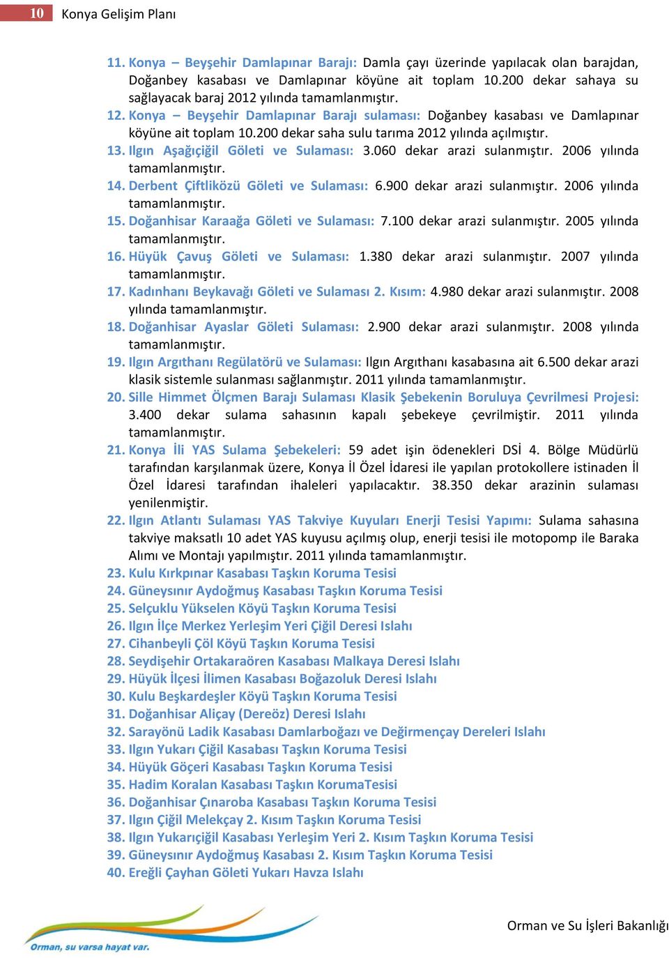 200 dekar saha sulu tarıma 2012 yılında açılmıştır. 13. Ilgın Aşağıçiğil Göleti ve Sulaması: 3.060 dekar arazi sulanmıştır. 2006 yılında tamamlanmıştır. 14. Derbent Çiftliközü Göleti ve Sulaması: 6.