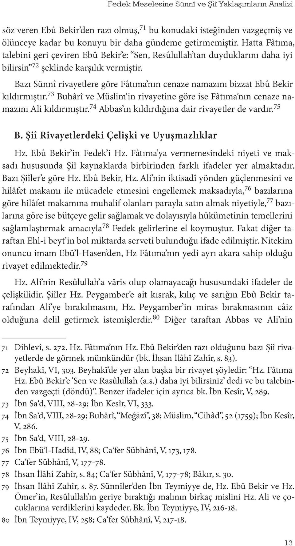 Bazı Sünnî rivayetlere göre Fâtıma nın cenaze namazını bizzat Ebû Bekir kıldırmıştır. 73 Buhârî ve Müslim in rivayetine göre ise Fâtıma nın cenaze namazını Ali kıldırmıştır.