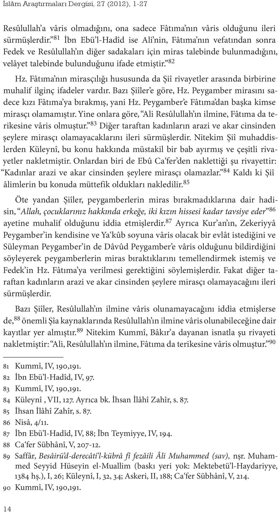 Fâtıma nın mirasçılığı hususunda da Şiî rivayetler arasında birbirine muhalif ilginç ifadeler vardır. Bazı Şiîler e göre, Hz. Peygamber mirasını sadece kızı Fâtıma ya bırakmış, yani Hz.