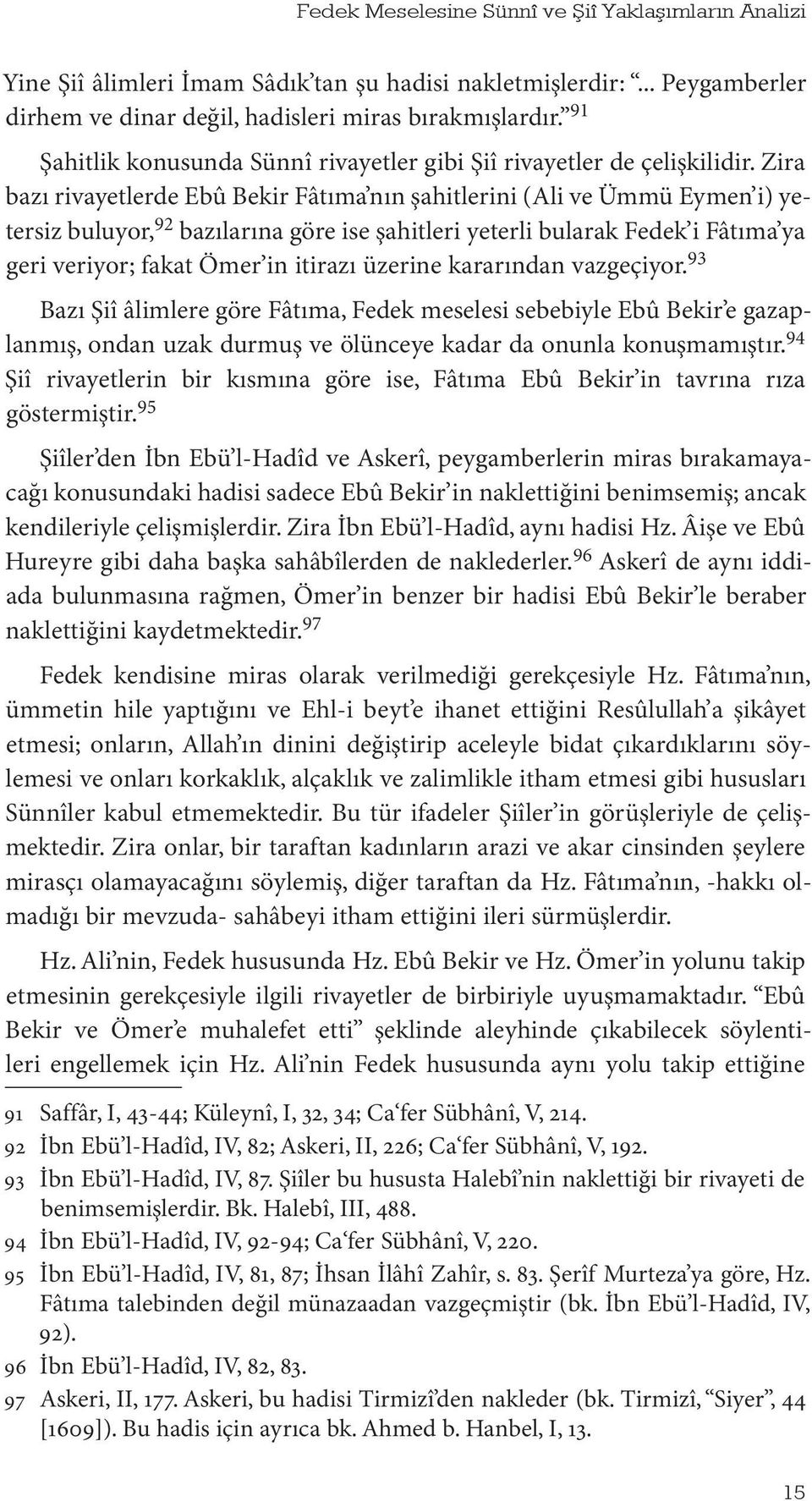 Zira bazı rivayetlerde Ebû Bekir Fâtıma nın şahitlerini (Ali ve Ümmü Eymen i) yetersiz buluyor, 92 bazılarına göre ise şahitleri yeterli bularak Fedek i Fâtıma ya geri veriyor; fakat Ömer in itirazı