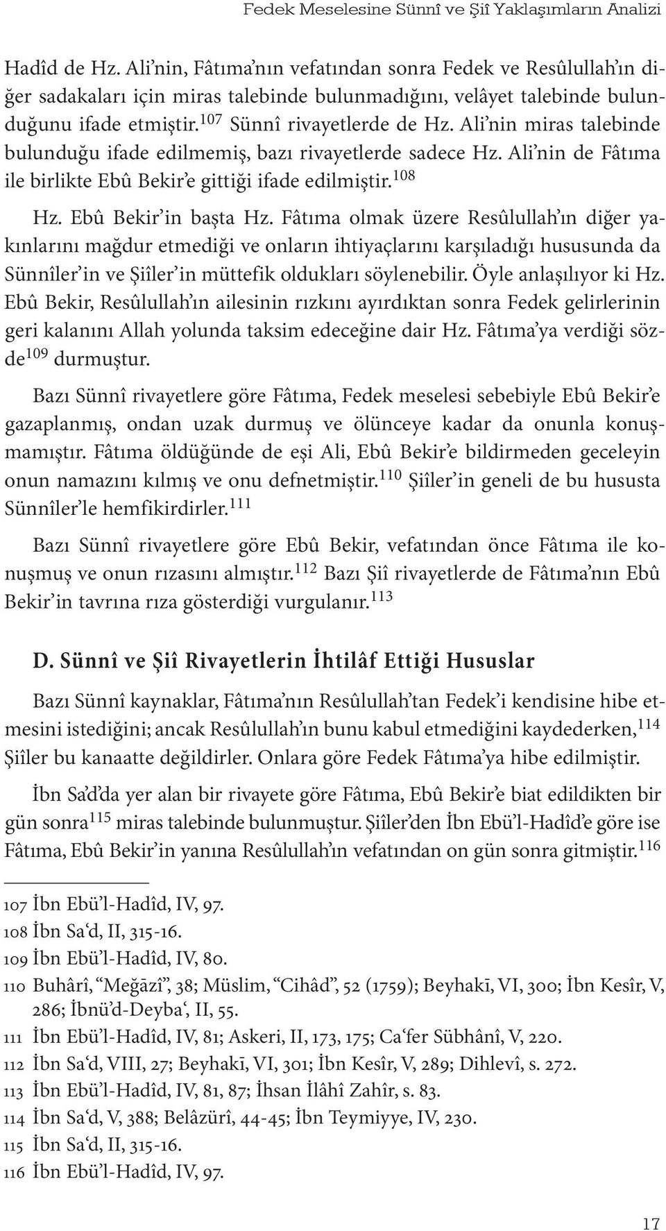 Ali nin miras talebinde bulunduğu ifade edilmemiş, bazı rivayetlerde sadece Hz. Ali nin de Fâtıma ile birlikte Ebû Bekir e gittiği ifade edilmiştir. 108 Hz. Ebû Bekir in başta Hz.