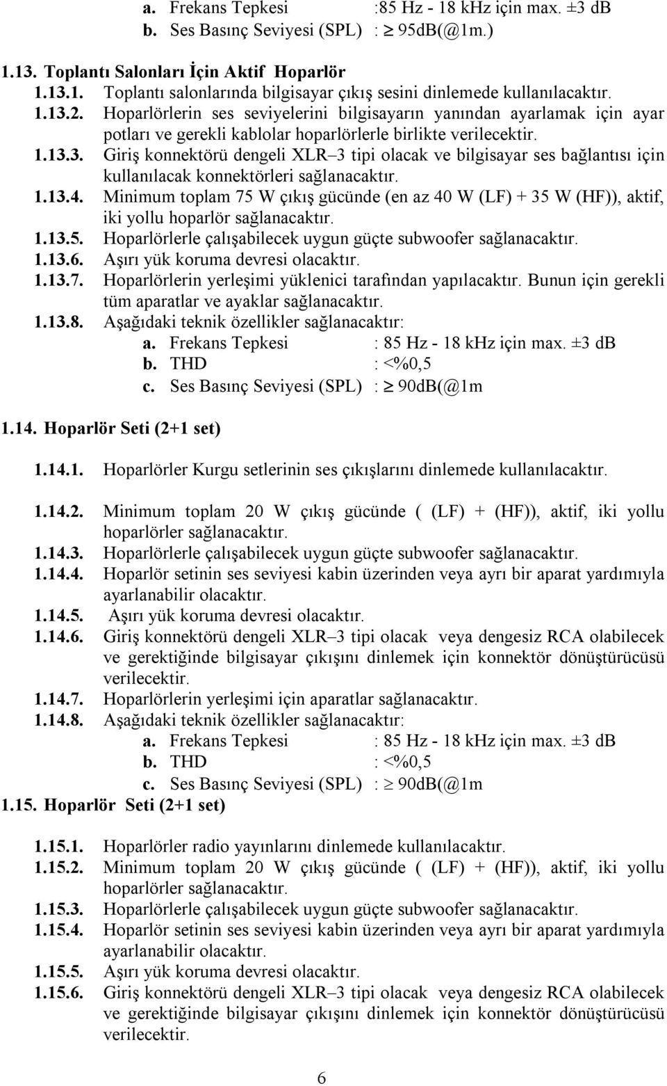 1.13.4. Minimum toplam 75 W çıkış gücünde (en az 40 W (LF) + 35 W (HF)), aktif, iki yollu hoparlör sağlanacaktır. 1.13.5. Hoparlörlerle çalışabilecek uygun güçte subwoofer sağlanacaktır. 1.13.6.