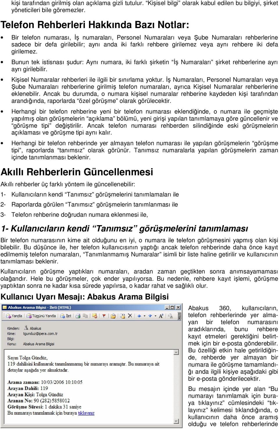 veya aynı rehbere iki defa girilemez. Bunun tek istisnası şudur: Aynı numara, iki farklı şirketin İş Numaraları şirket rehberlerine ayrı ayrı girilebilir.