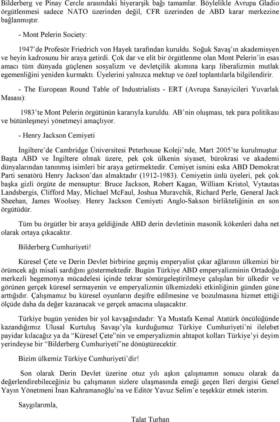 Çok dar ve elit bir örgütlenme olan Mont Pelerin in esas amacı tüm dünyada güçlenen sosyalizm ve devletçilik akımına karşı liberalizmin mutlak egemenliğini yeniden kurmaktı.