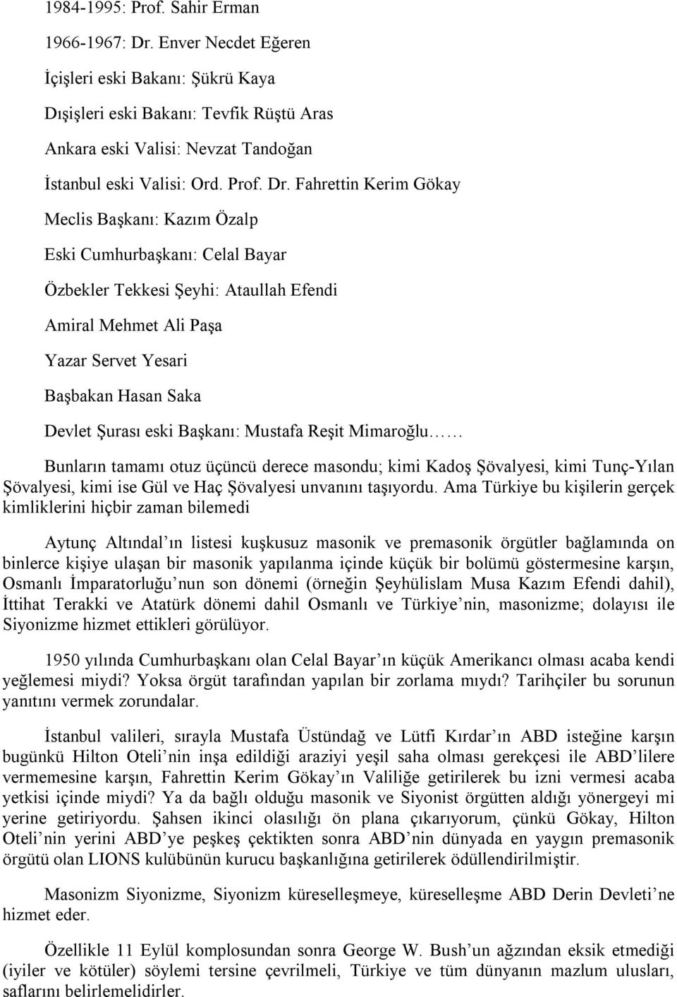 Fahrettin Kerim Gökay Meclis Başkanı: Kazım Özalp Eski Cumhurbaşkanı: Celal Bayar Özbekler Tekkesi Şeyhi: Ataullah Efendi Amiral Mehmet Ali Paşa Yazar Servet Yesari Başbakan Hasan Saka Devlet Şurası