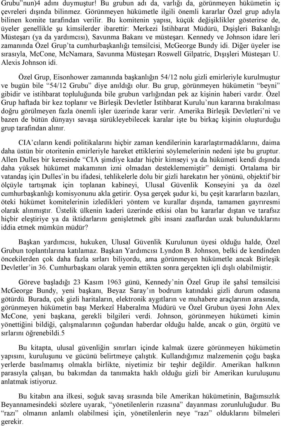 Bu komitenin yapısı, küçük değişiklikler gösterirse de, üyeler genellikle şu kimsilerder ibarettir: Merkezi İstihbarat Müdürü, Dışişleri Bakanlığı Müsteşarı (ya da yardımcısı), Savunma Bakanı ve